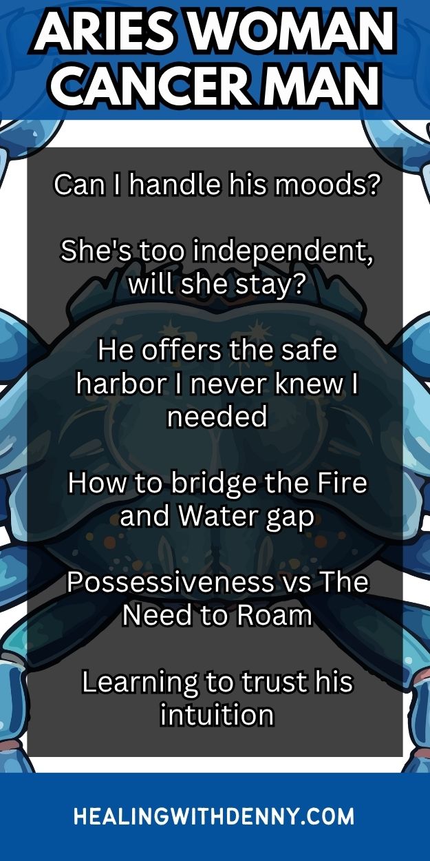 aries-woman-cancer man Can I handle his moods?

She's too independent, will she stay?

He offers the safe harbor I never knew I needed

How to bridge the Fire and Water gap

Possessiveness vs The Need to Roam