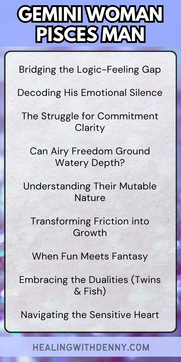 gemini woman pisces man Bridging the Logic-Feeling Gap

Decoding His Emotional Silence

The Struggle for Commitment Clarity

Can Airy Freedom Ground Watery Depth?

Understanding Their Mutable Nature

Transforming Friction into Growth

When Fun Meets Fantasy

Embracing the Dualities (Twins & Fish)

Navigating the Sensitive Heart